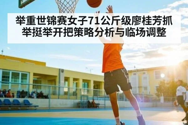 举重世锦赛女子71公斤级廖桂芳抓举挺举开把策略分析与临场调整