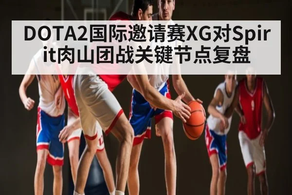 DOTA2国际邀请赛XG对Spirit肉山团战关键节点复盘