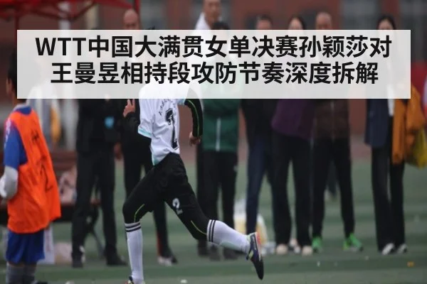 WTT中国大满贯女单决赛孙颖莎对王曼昱相持段攻防节奏深度拆解